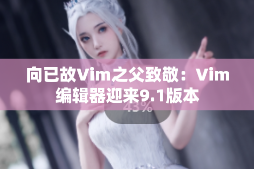 向已故Vim之父致敬：Vim编辑器迎来9.1版本