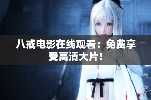 八戒电影在线观看：免费享受高清大片！