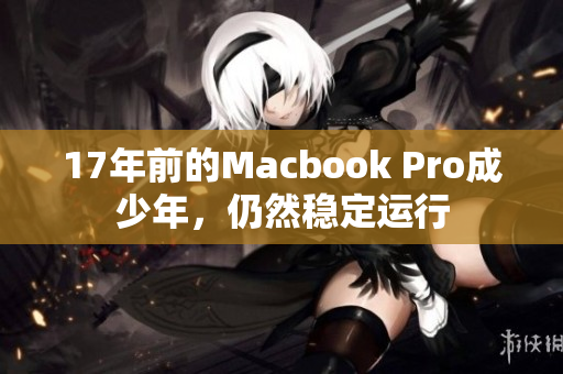 17年前的Macbook Pro成少年，仍然稳定运行