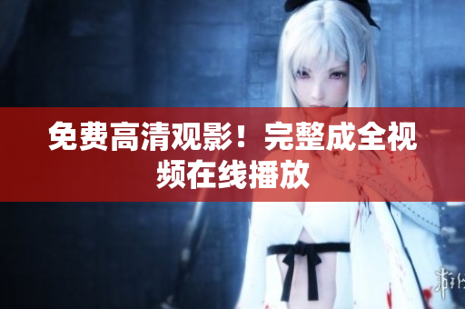 免费高清观影！完整成全视频在线播放