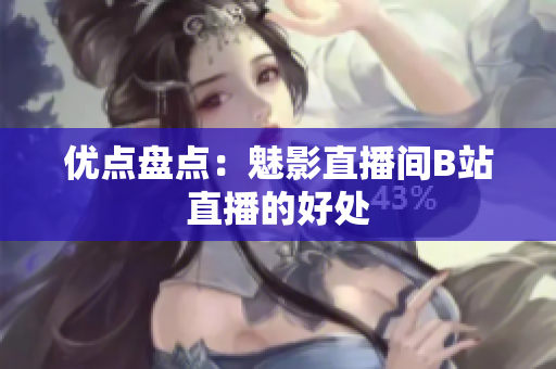 优点盘点：魅影直播间B站直播的好处