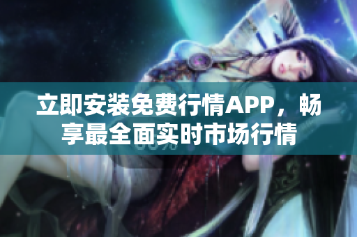 立即安装免费行情APP，畅享最全面实时市场行情
