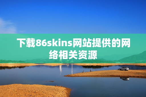 下载86skins网站提供的网络相关资源