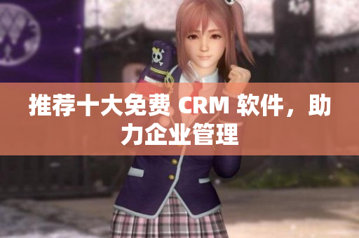 推荐十大免费 CRM 软件，助力企业管理