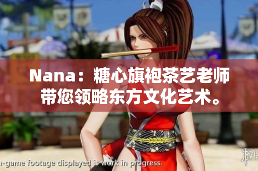 Nana：糖心旗袍茶艺老师带您领略东方文化艺术。