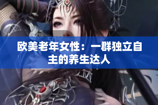 欧美老年女性：一群独立自主的养生达人