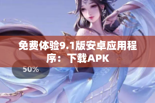 免费体验9.1版安卓应用程序：下载APK