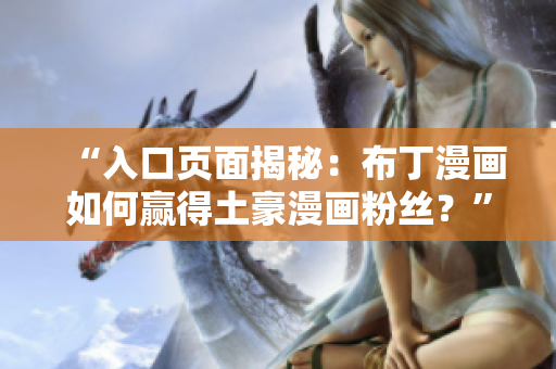 “入口页面揭秘：布丁漫画如何赢得土豪漫画粉丝？”