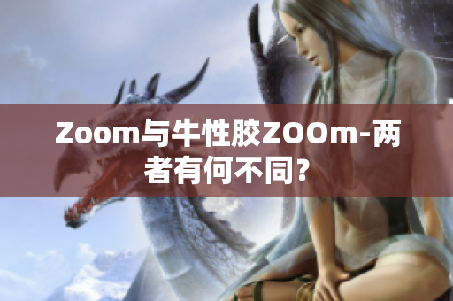 Zoom与牛性胶ZOOm-两者有何不同？