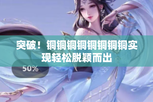 突破！铜铜铜铜铜铜铜铜实现轻松脱颖而出