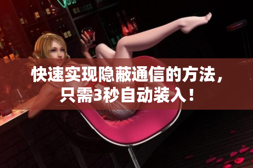 快速实现隐蔽通信的方法，只需3秒自动装入！