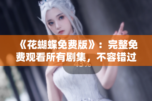 《花蝴蝶免费版》：完整免费观看所有剧集，不容错过！