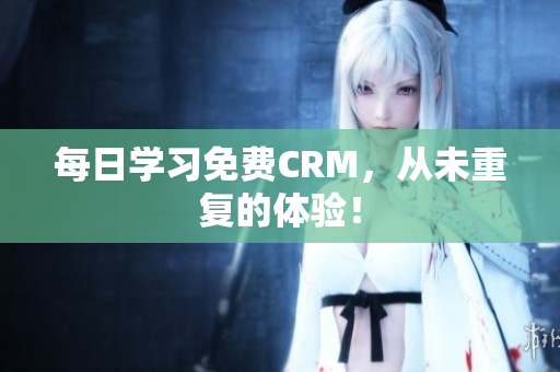 每日学习免费CRM，从未重复的体验！