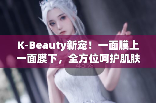 K-Beauty新宠！一面膜上一面膜下，全方位呵护肌肤