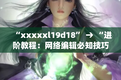 “xxxxxl19d18” → “进阶教程：网络编辑必知技巧”)