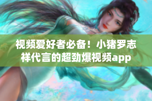 视频爱好者必备！小猪罗志祥代言的超劲爆视频app