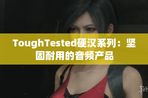 ToughTested硬汉系列：坚固耐用的音频产品