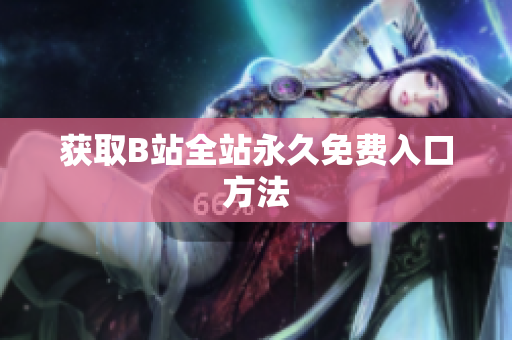 获取B站全站永久免费入口方法