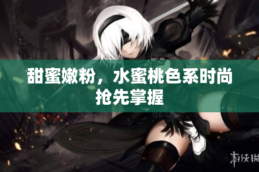 甜蜜嫩粉，水蜜桃色系时尚抢先掌握