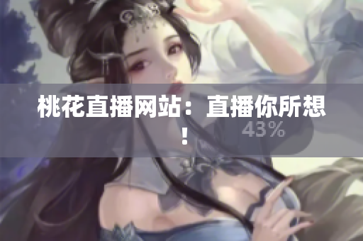 桃花直播网站：直播你所想！