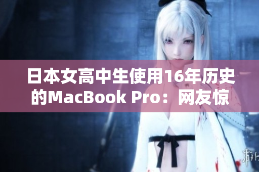 日本女高中生使用16年历史的MacBook Pro：网友惊叹
