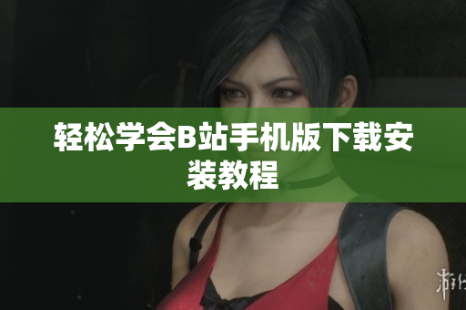 轻松学会B站手机版下载安装教程