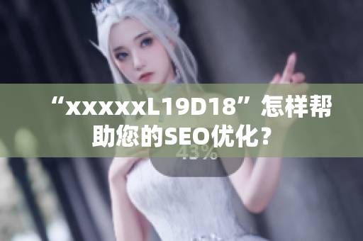 “xxxxxL19D18”怎样帮助您的SEO优化？