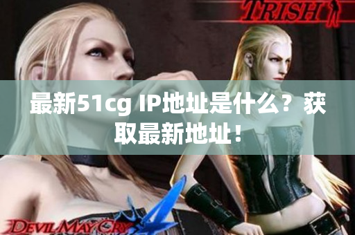 最新51cg IP地址是什么？获取最新地址！