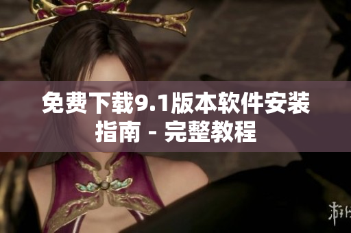 免费下载9.1版本软件安装指南 - 完整教程