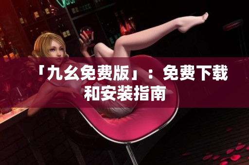 「九幺免费版」：免费下载和安装指南