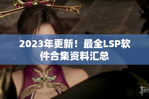 2023年更新！最全LSP软件合集资料汇总