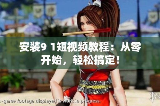 安装9 1短视频教程：从零开始，轻松搞定！