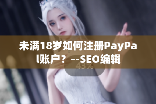 未满18岁如何注册PayPal账户？--SEO编辑