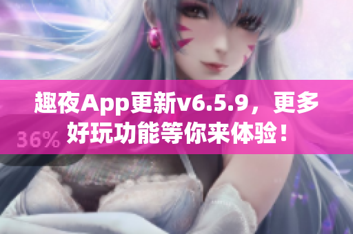趣夜App更新v6.5.9，更多好玩功能等你来体验！
