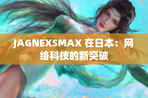 JAGNEXSMAX 在日本：网络科技的新突破