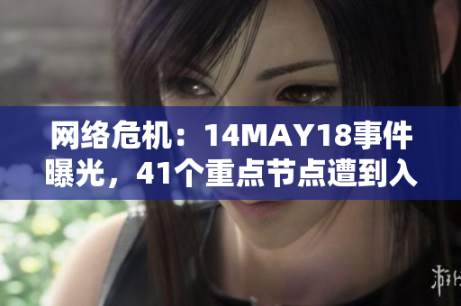 网络危机：14MAY18事件曝光，41个重点节点遭到入侵