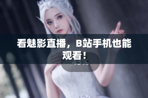 看魅影直播，B站手机也能观看！