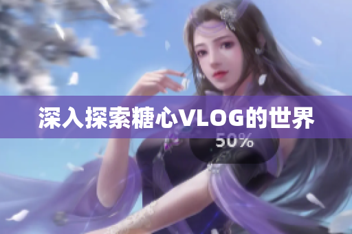 深入探索糖心VLOG的世界