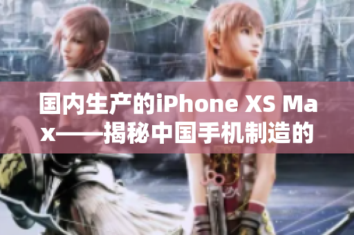 国内生产的iPhone XS Max——揭秘中国手机制造的高端水平