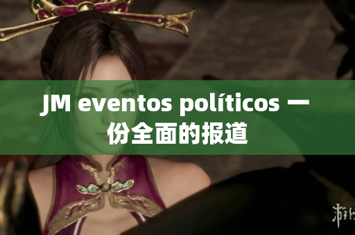 JM eventos políticos 一份全面的报道