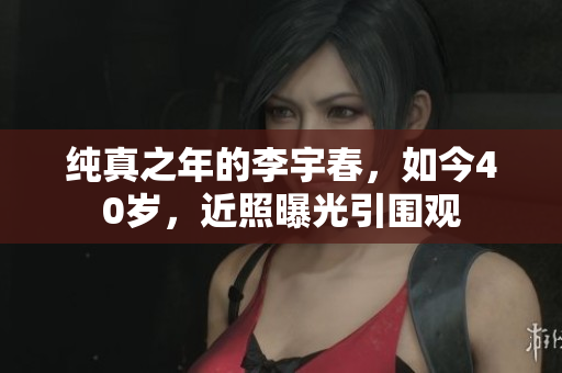 纯真之年的李宇春，如今40岁，近照曝光引围观