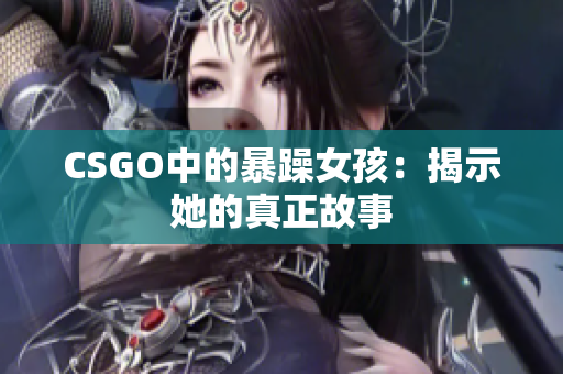 CSGO中的暴躁女孩：揭示她的真正故事
