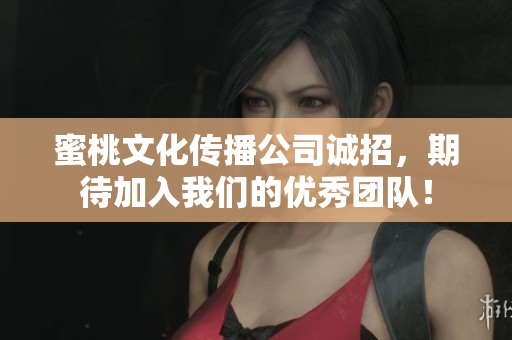 蜜桃文化传播公司诚招，期待加入我们的优秀团队！