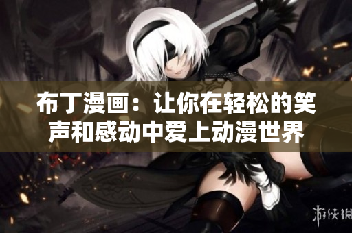 布丁漫画：让你在轻松的笑声和感动中爱上动漫世界