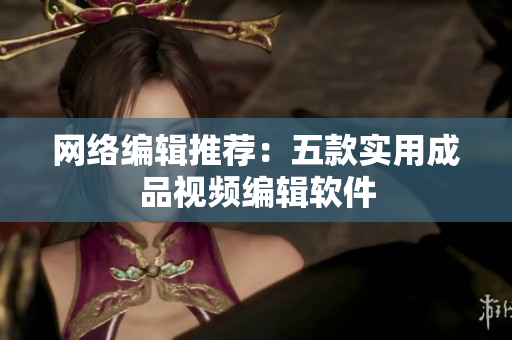 网络编辑推荐：五款实用成品视频编辑软件