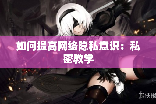 如何提高网络隐私意识：私密教学