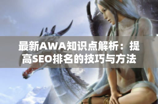 最新AWA知识点解析：提高SEO排名的技巧与方法