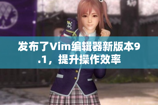 发布了Vim编辑器新版本9.1，提升操作效率