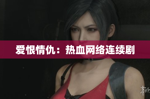 爱恨情仇：热血网络连续剧