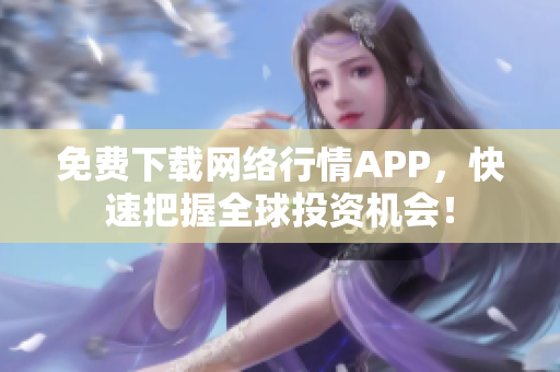 免费下载网络行情APP，快速把握全球投资机会！